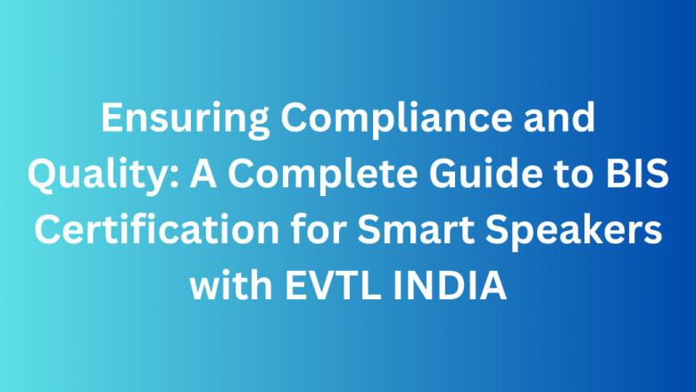 Ensuring Compliance and Quality: A Complete Guide to BIS Certification for Smart Speakers with EVTL INDIA