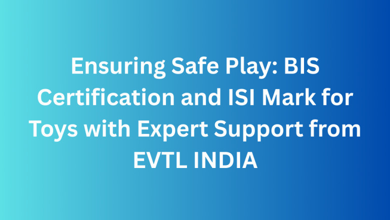 Ensuring Safe Play: BIS Certification and ISI Mark for Toys with Expert Support from EVTL INDIA