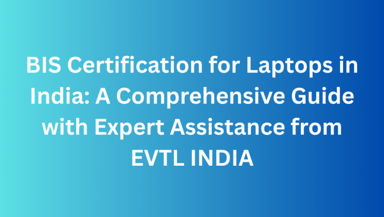 BIS Certification for Laptops in India: A Comprehensive Guide with Expert Assistance from EVTL INDIA