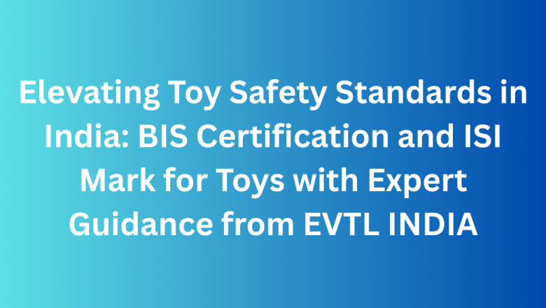 Elevating Toy Safety Standards in India: BIS Certification and ISI Mark for Toys with Expert Guidance from EVTL INDIA