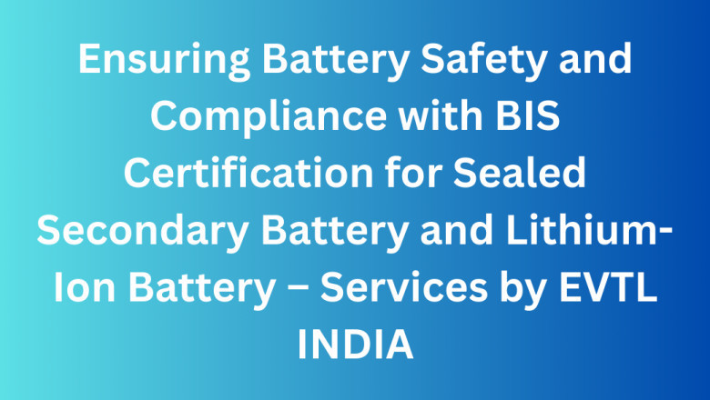 Ensuring Battery Safety and Compliance with BIS Certification for Sealed Secondary Battery and Lithium-Ion Battery – Services by EVTL INDIA