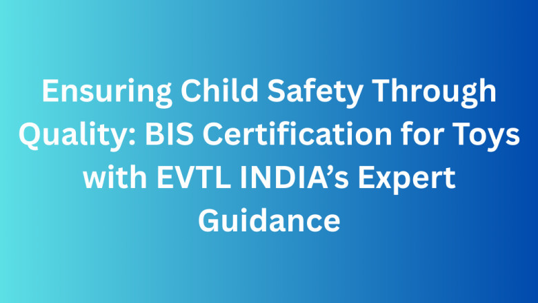Ensuring Child Safety Through Quality: BIS Certification for Toys with EVTL INDIA’s Expert Guidance