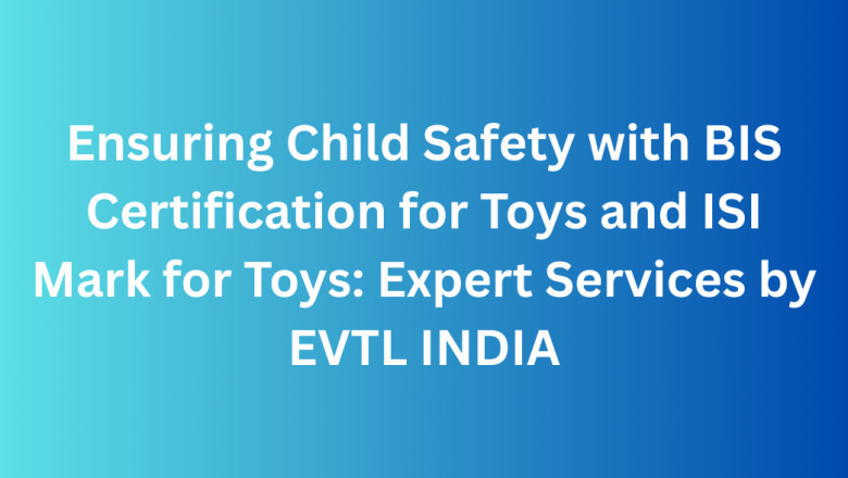 Ensuring Child Safety with BIS Certification for Toys and ISI Mark for Toys: Expert Services by EVTL INDIA