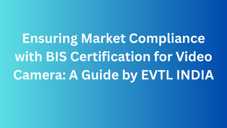 Ensuring Market Compliance with BIS Certification for Video Camera: A Guide by EVTL INDIA