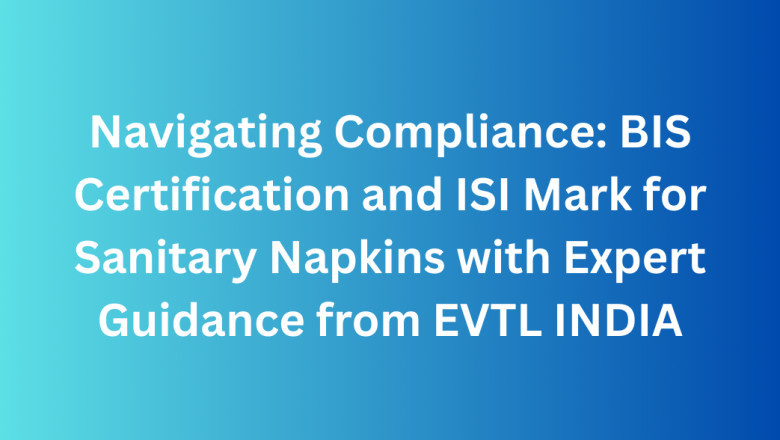 Navigating Compliance: BIS Certification and ISI Mark for Sanitary Napkins with Expert Guidance from EVTL INDIA