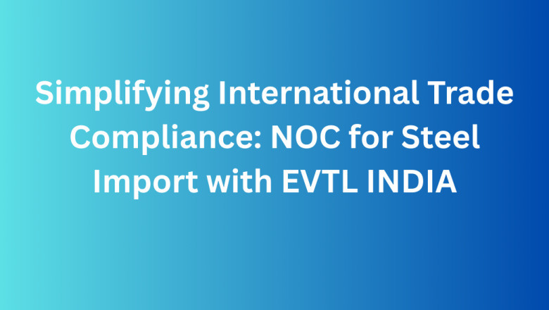 Simplifying International Trade Compliance: NOC for Steel Import with EVTL INDIA