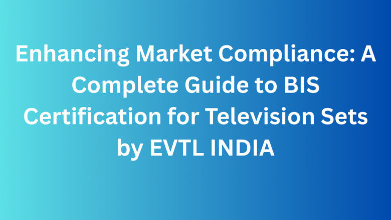 Enhancing Market Compliance: A Complete Guide to BIS Certification for Television Sets by EVTL INDIA