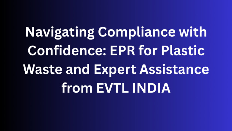 Navigating Compliance with Confidence: EPR for Plastic Waste and Expert Assistance from EVTL INDIA