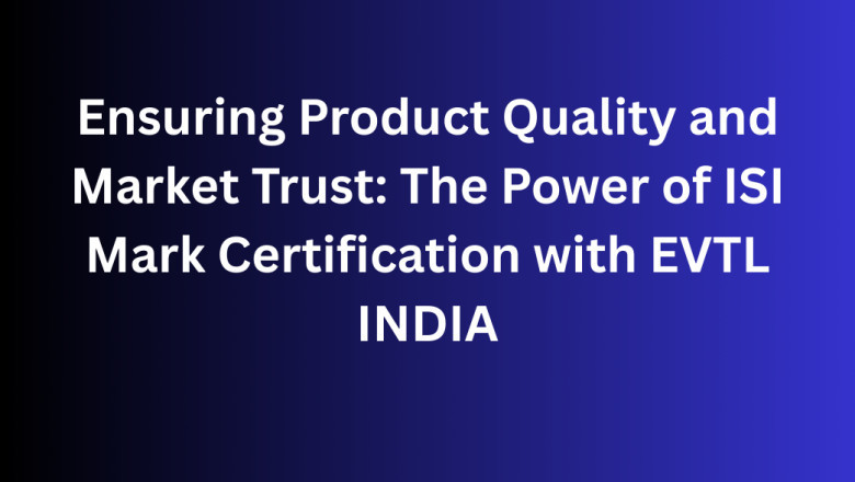 Ensuring Product Quality and Market Trust: The Power of ISI Mark Certification with EVTL INDIA
