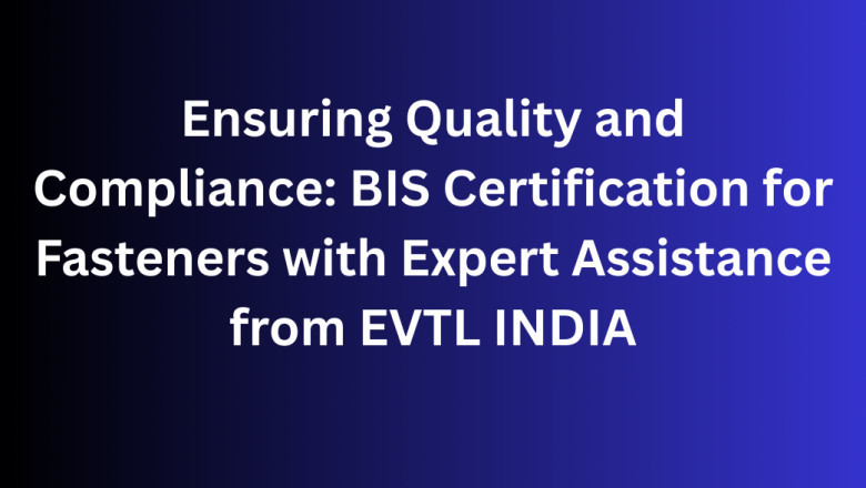 Ensuring Quality and Compliance: BIS Certification for Fasteners with Expert Assistance from EVTL INDIA