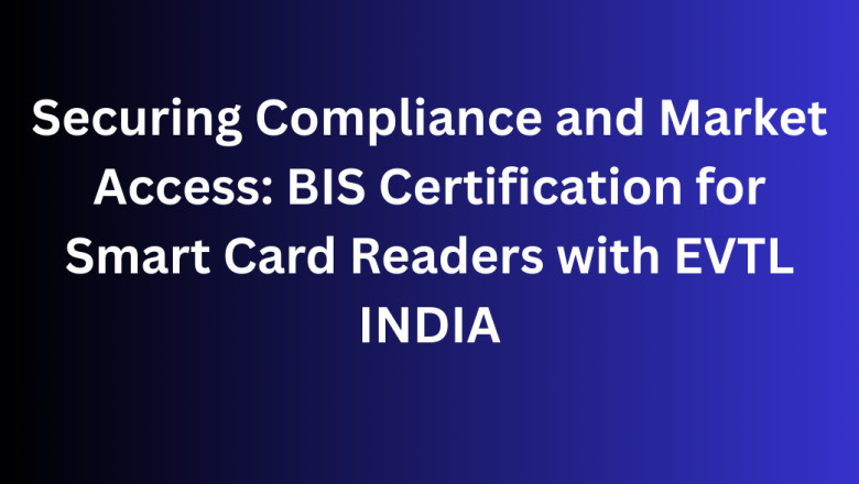 Securing Compliance and Market Access: BIS Certification for Smart Card Readers with EVTL INDIA