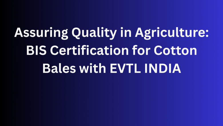 Assuring Quality in Agriculture: BIS Certification for Cotton Bales with EVTL INDIA