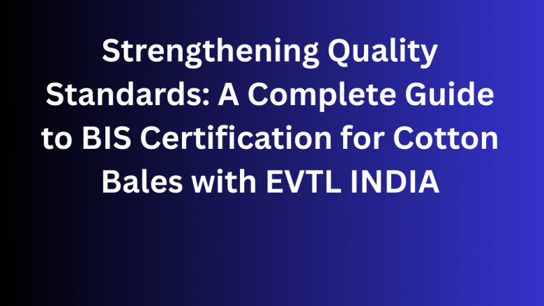 Strengthening Quality Standards: A Complete Guide to BIS Certification for Cotton Bales with EVTL INDIA