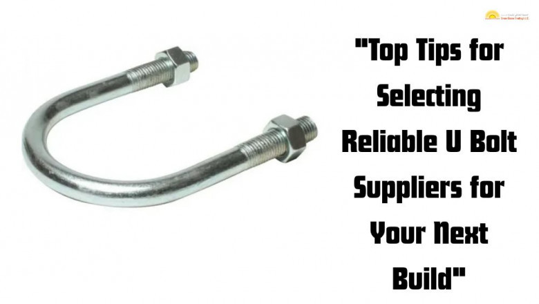 Top Tips for Selecting Reliable U Bolt Suppliers for Your Next Build