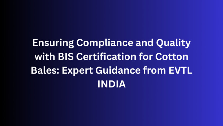 Ensuring Compliance and Quality with BIS Certification for Cotton Bales: Expert Guidance from EVTL INDIA