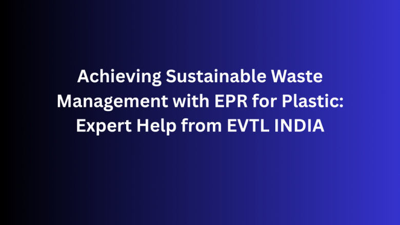 Achieving Sustainable Waste Management with EPR for Plastic: Expert Help from EVTL INDIA