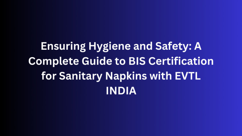 Ensuring Hygiene and Safety: A Complete Guide to BIS Certification for Sanitary Napkins with EVTL INDIA