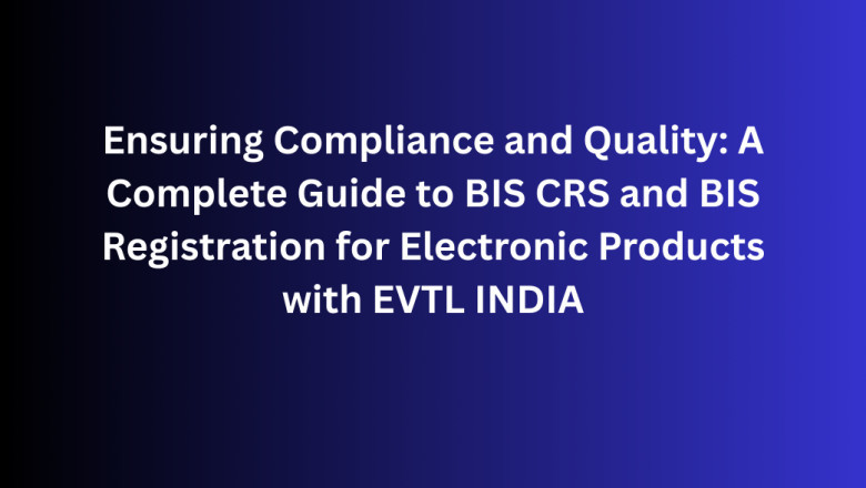 Ensuring Compliance and Quality: A Complete Guide to BIS CRS and BIS Registration for Electronic Products with EVTL INDIA