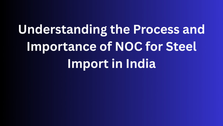 Understanding the Process and Importance of NOC for Steel Import in India