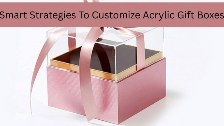 Smart Strategies To Customize Acrylic Gift Boxes