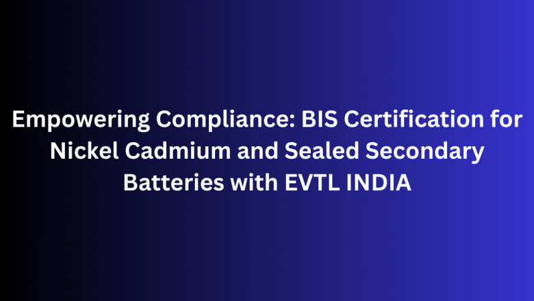 Empowering Compliance: BIS Certification for Nickel Cadmium and Sealed Secondary Batteries with EVTL INDIA