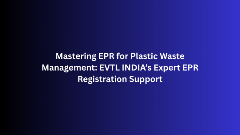 Mastering EPR for Plastic Waste Management: EVTL INDIA’s Expert EPR Registration Support
