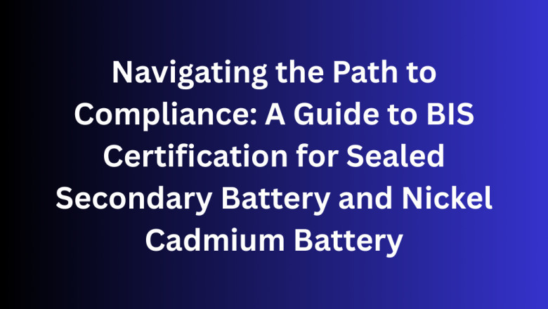 Navigating the Path to Compliance: A Guide to BIS Certification for Sealed Secondary Battery and Nickel Cadmium Battery