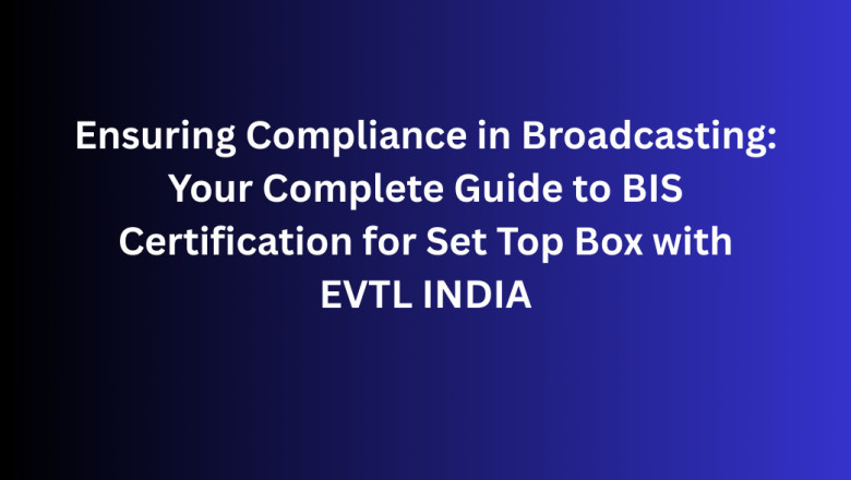 Ensuring Compliance in Broadcasting: Your Complete Guide to BIS Certification for Set Top Box with EVTL INDIA