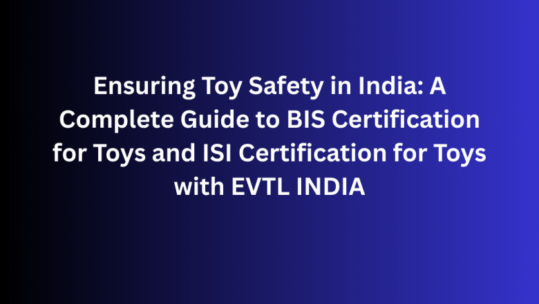 Ensuring Toy Safety in India: A Complete Guide to BIS Certification for Toys and ISI Certification for Toys with EVTL INDIA
