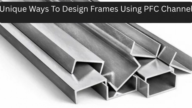 Unique Ways To Design Frames Using PFC Channel