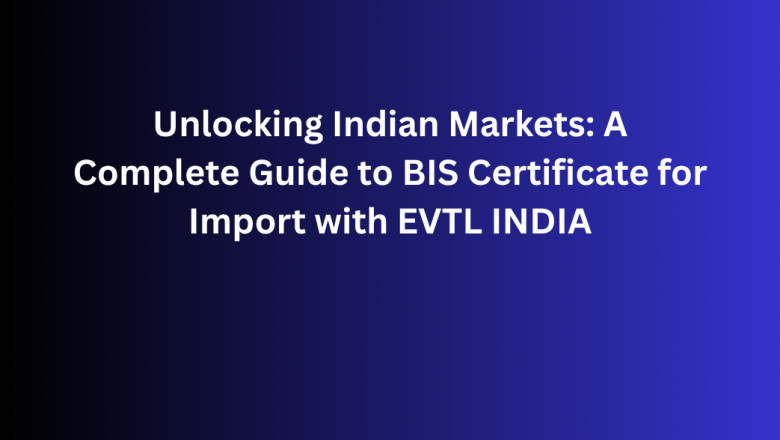 Unlocking Indian Markets: A Complete Guide to BIS Certificate for Import with EVTL INDIA