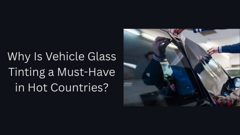 Why Is Vehicle Glass Tinting a Must-Have in Hot Countries?