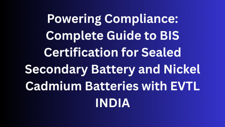 Powering Compliance: Complete Guide to BIS Certification for Sealed Secondary Battery and Nickel Cadmium Batteries with EVTL INDIA