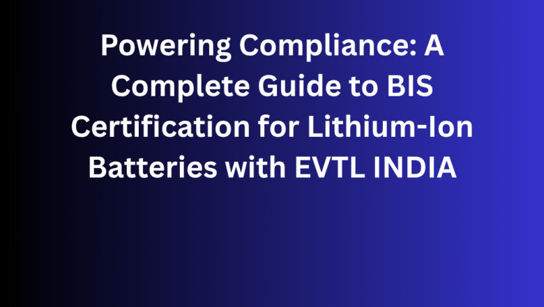 Powering Compliance: A Complete Guide to BIS Certification for Lithium-Ion Batteries with EVTL INDIA