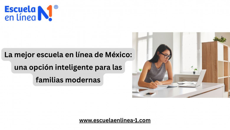 La mejor escuela en línea de México: una opción inteligente para las familias modernas
