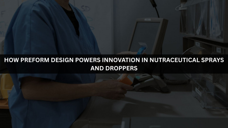 How Preform Design Powers Innovation in Nutraceutical Sprays and Droppers