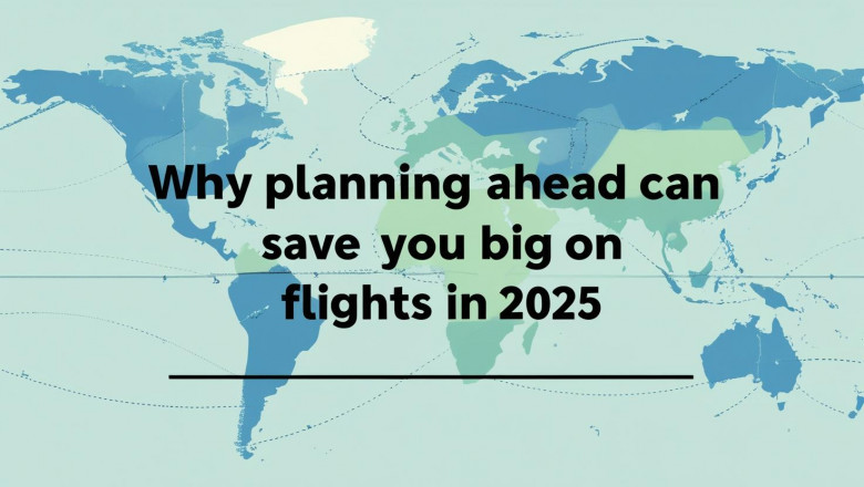 Why Planning Ahead Can Save You Big on Flights in 2025
